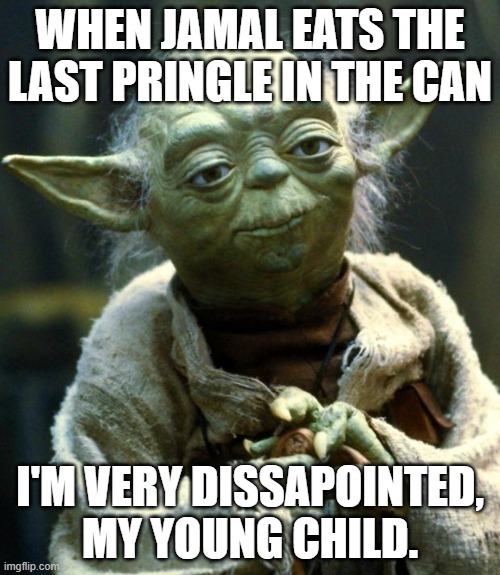 yoda very sad mad | WHEN JAMAL EATS THE LAST PRINGLE IN THE CAN; I'M VERY DISSAPOINTED, MY YOUNG CHILD. | image tagged in memes,star wars yoda | made w/ Imgflip meme maker