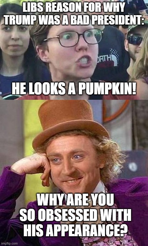 This is a title | LIBS REASON FOR WHY TRUMP WAS A BAD PRESIDENT:; HE LOOKS A PUMPKIN! WHY ARE YOU SO OBSESSED WITH HIS APPEARANCE? | image tagged in triggered liberal,memes,creepy condescending wonka | made w/ Imgflip meme maker