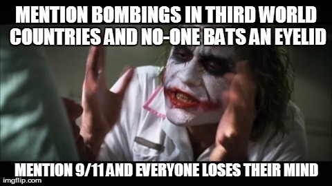 And everybody loses their minds Meme | MENTION BOMBINGS IN THIRD WORLD COUNTRIES AND NO-ONE BATS AN EYELID MENTION 9/11 AND EVERYONE LOSES THEIR MIND | image tagged in memes,and everybody loses their minds | made w/ Imgflip meme maker