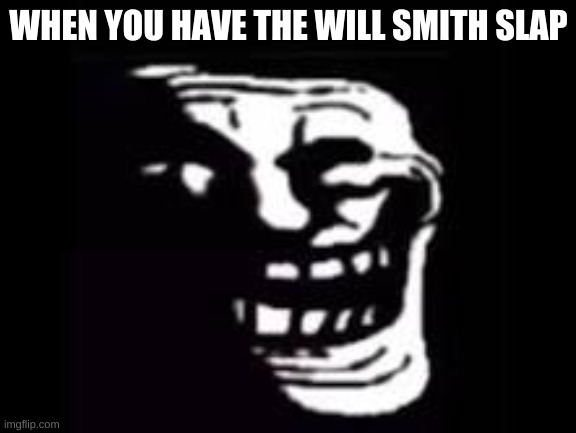 Trolled | WHEN YOU HAVE THE WILL SMITH SLAP | image tagged in troll | made w/ Imgflip meme maker