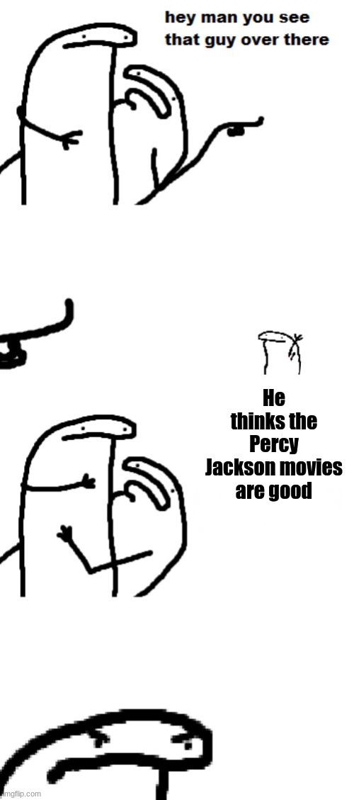 Hey man you see that guy over there | He thinks the Percy Jackson movies are good | image tagged in hey man you see that guy over there,percy jackson | made w/ Imgflip meme maker