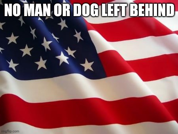 American flag | NO MAN OR DOG LEFT BEHIND | image tagged in american flag | made w/ Imgflip meme maker