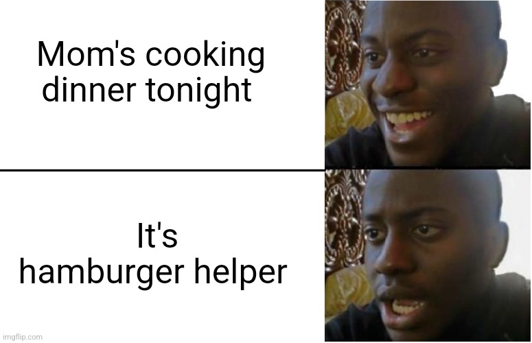 Disappointed Black Guy |  Mom's cooking dinner tonight; It's hamburger helper | image tagged in disappointed black guy | made w/ Imgflip meme maker