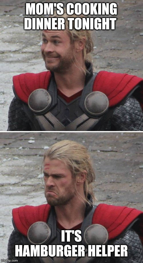 Thor happy then sad | MOM'S COOKING DINNER TONIGHT; IT'S HAMBURGER HELPER | image tagged in thor happy then sad | made w/ Imgflip meme maker