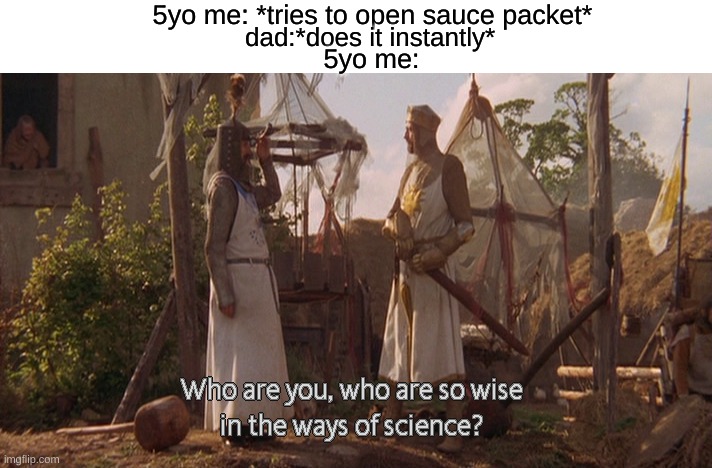 Who are you, so wise In the ways of science. | 5yo me: *tries to open sauce packet*; dad:*does it instantly*; 5yo me: | image tagged in memes,oh wow are you actually reading these tags | made w/ Imgflip meme maker