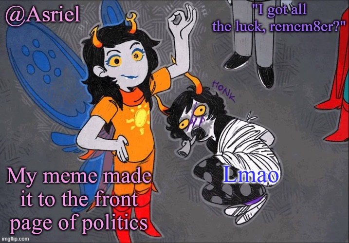 . | Lmao; My meme made it to the front page of politics | image tagged in le vriska temp | made w/ Imgflip meme maker