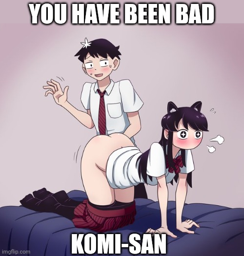 Komi-San likes spankings |  YOU HAVE BEEN BAD; KOMI-SAN | image tagged in anime,ecchi,hentai | made w/ Imgflip meme maker