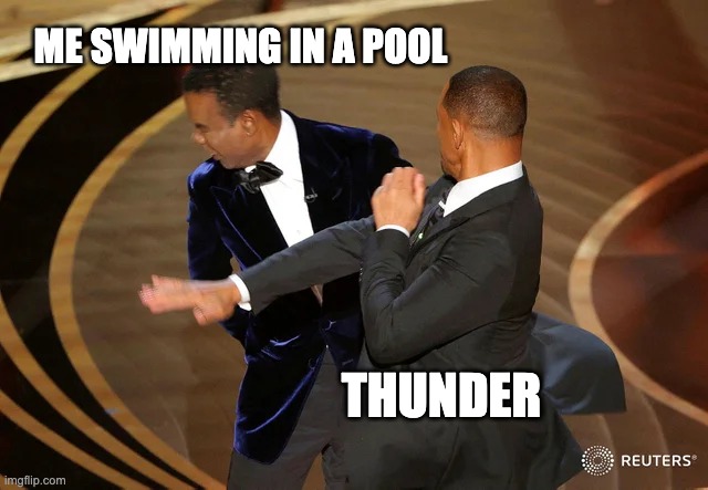 this is so anoying when this happens | ME SWIMMING IN A POOL; THUNDER | image tagged in will smith slap | made w/ Imgflip meme maker