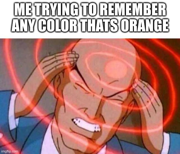Anime guy brain waves | ME TRYING TO REMEMBER ANY COLOR THATS ORANGE | image tagged in anime guy brain waves | made w/ Imgflip meme maker
