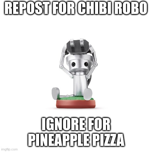 REPOST FOR CHIBI ROBO; IGNORE FOR PINEAPPLE PIZZA | image tagged in robot,rwby chibi,pineapple pizza,pizza,nintendo,video games | made w/ Imgflip meme maker
