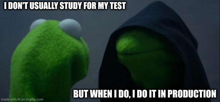 Evil Kermit | I DON'T USUALLY STUDY FOR MY TEST; BUT WHEN I DO, I DO IT IN PRODUCTION | image tagged in memes,evil kermit | made w/ Imgflip meme maker