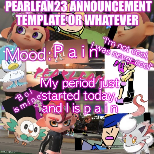 P a i n | P a i n; My period just started today, and I is p a i n | image tagged in pearlfan23 announcement template | made w/ Imgflip meme maker