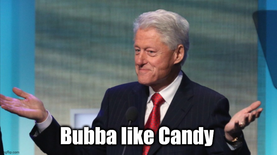 BILL CLINTON SO WHAT | Bubba like Candy | image tagged in bill clinton so what | made w/ Imgflip meme maker