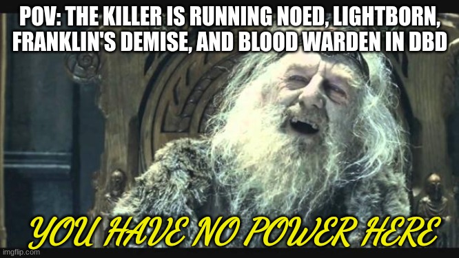 You puny flashlight won't save you now... |  POV: THE KILLER IS RUNNING NOED, LIGHTBORN, FRANKLIN'S DEMISE, AND BLOOD WARDEN IN DBD; YOU HAVE NO POWER HERE | image tagged in you have no power here,dead by daylight,pov | made w/ Imgflip meme maker