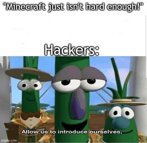 I hold a grudge on them for ruining my 50 game winstreak for cakewars on Mineplex Bedrock | "Minecraft just isn't hard enough!"; Hackers: | image tagged in allow us to introduce ourselves,bruh moment,hackers | made w/ Imgflip meme maker