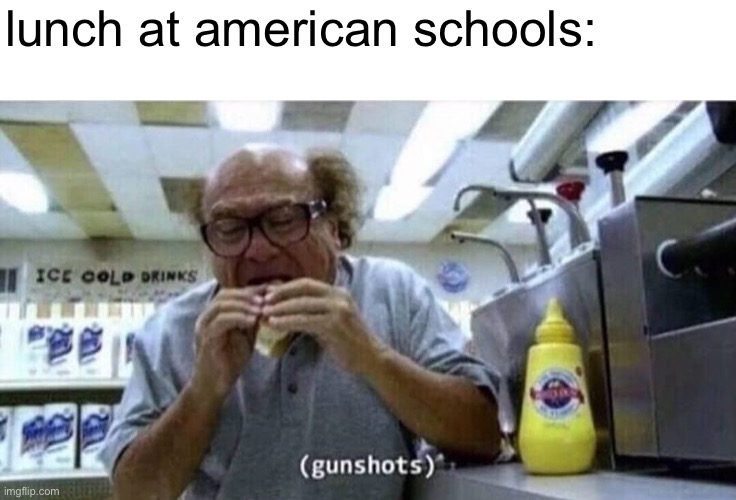 so anyways i started blasting | lunch at american schools: | image tagged in danny devito eating,dark humor | made w/ Imgflip meme maker