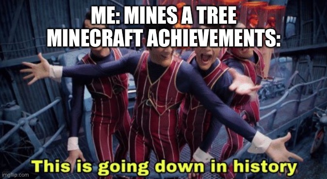 this is going down in history | ME: MINES A TREE
MINECRAFT ACHIEVEMENTS: | image tagged in this is going down in history | made w/ Imgflip meme maker