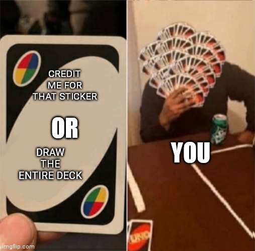 Uno draw the whole deck | CREDIT ME FOR THAT STICKER DRAW THE ENTIRE DECK YOU OR | image tagged in uno draw the whole deck | made w/ Imgflip meme maker