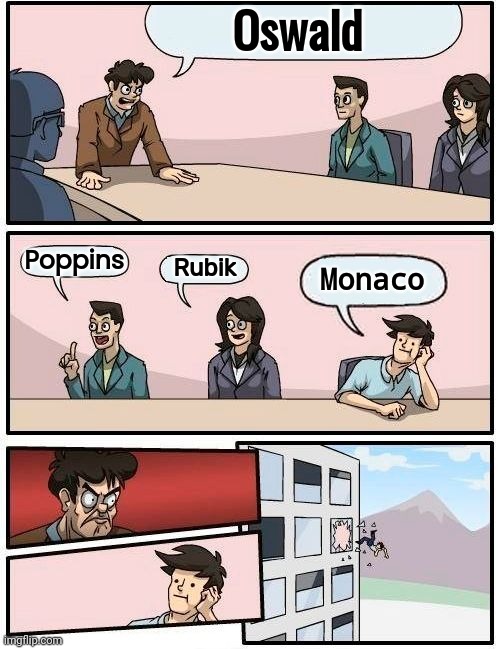 Boardroom Meeting Suggestion Meme | Oswald Poppins Rubik Monaco | image tagged in memes,boardroom meeting suggestion | made w/ Imgflip meme maker