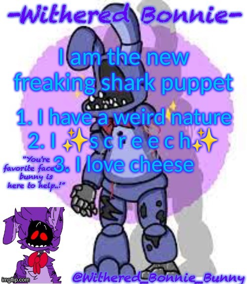 and that's a fact | I am the new freaking shark puppet; 1. I have a weird nature
2. I ✨s c r e e c h✨
3. I love cheese | image tagged in withered_bonnie_bunny's fnaf 2 bonnie temp | made w/ Imgflip meme maker
