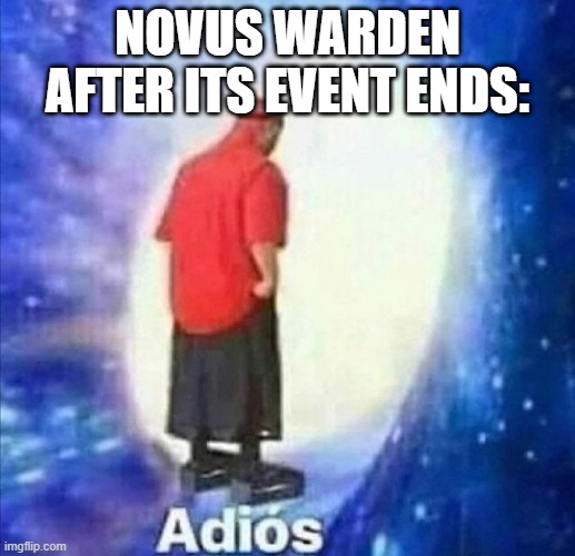 Adios | NOVUS WARDEN AFTER ITS EVENT ENDS: | image tagged in adios | made w/ Imgflip meme maker