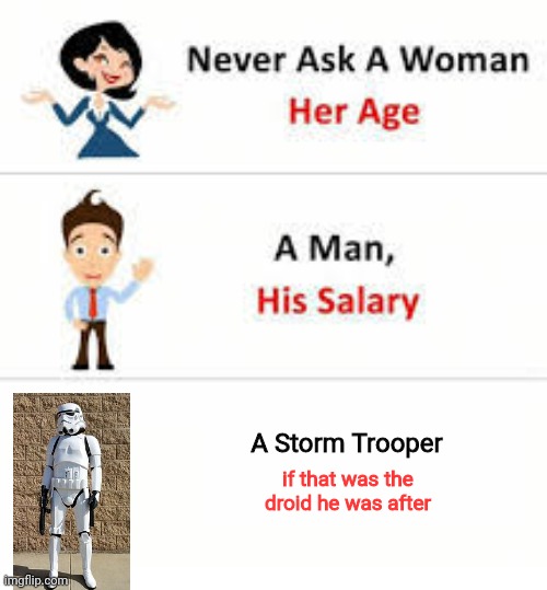Never ask! | A Storm Trooper; if that was the droid he was after | image tagged in never ask a woman her age,stormtrooper,oh wow are you actually reading these tags | made w/ Imgflip meme maker