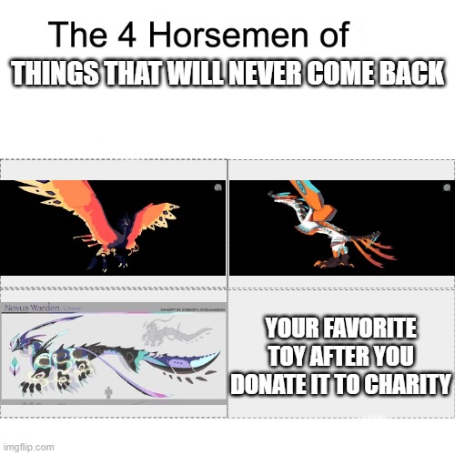 Four horsemen | THINGS THAT WILL NEVER COME BACK; YOUR FAVORITE TOY AFTER YOU DONATE IT TO CHARITY | image tagged in four horsemen | made w/ Imgflip meme maker