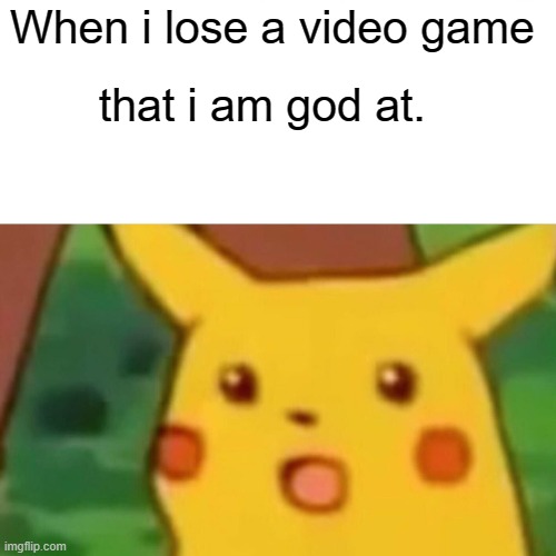 ohhh |  When i lose a video game; that i am god at. | image tagged in memes,surprised pikachu | made w/ Imgflip meme maker