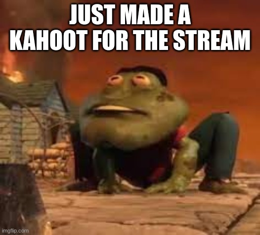 frogmire | JUST MADE A KAHOOT FOR THE STREAM | image tagged in frogmire | made w/ Imgflip meme maker