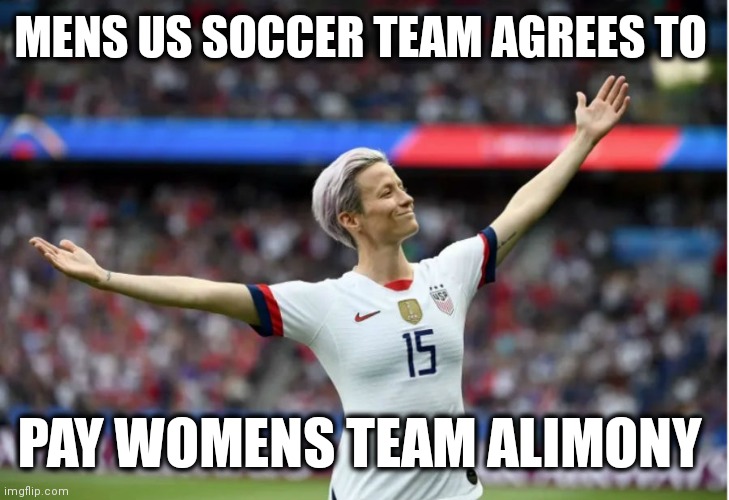 Equal Pay ? | MENS US SOCCER TEAM AGREES TO; PAY WOMENS TEAM ALIMONY | image tagged in soccer,women,men,football,gender equality,income inequality | made w/ Imgflip meme maker