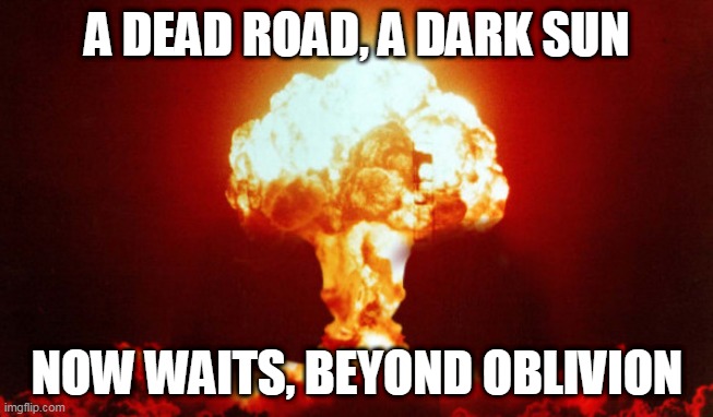 Beyond Oblivion | A DEAD ROAD, A DARK SUN; NOW WAITS, BEYOND OBLIVION | image tagged in hiroshima,trivium,beyond oblivion,nuke,explosion,bomb | made w/ Imgflip meme maker