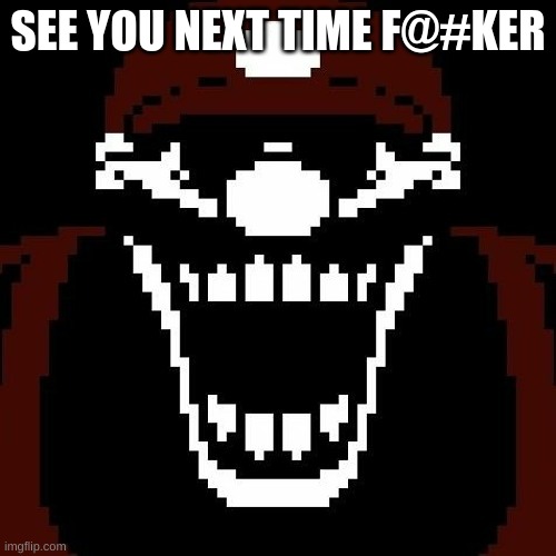MX | SEE YOU NEXT TIME F@#KER | image tagged in creepypasta | made w/ Imgflip meme maker