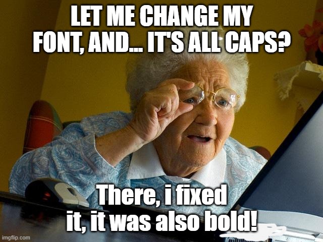 Grandma Finds The Internet Meme | LET ME CHANGE MY FONT, AND... IT'S ALL CAPS? There, i fixed it, it was also bold! | image tagged in memes,grandma finds the internet | made w/ Imgflip meme maker
