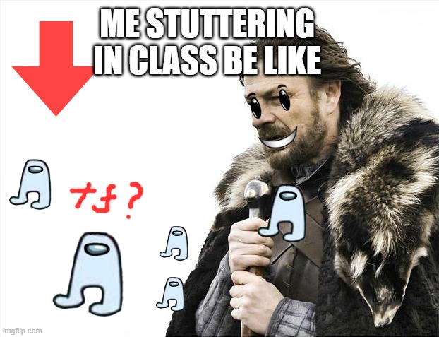 stuttering in class be like: |  ME STUTTERING IN CLASS BE LIKE | image tagged in memes | made w/ Imgflip meme maker