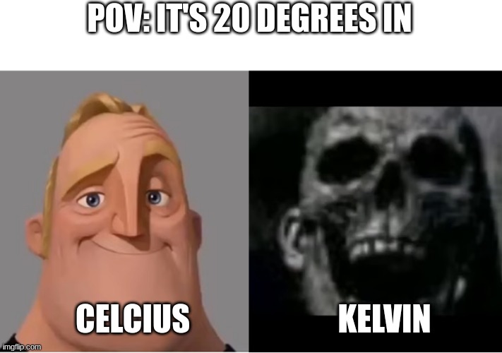temp | POV: IT'S 20 DEGREES IN; KELVIN; CELCIUS | image tagged in mr incredible becoming uncanny small size version | made w/ Imgflip meme maker