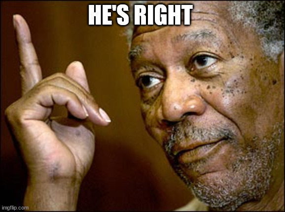 Morgan Freeman pointing | HE'S RIGHT | image tagged in morgan freeman pointing | made w/ Imgflip meme maker