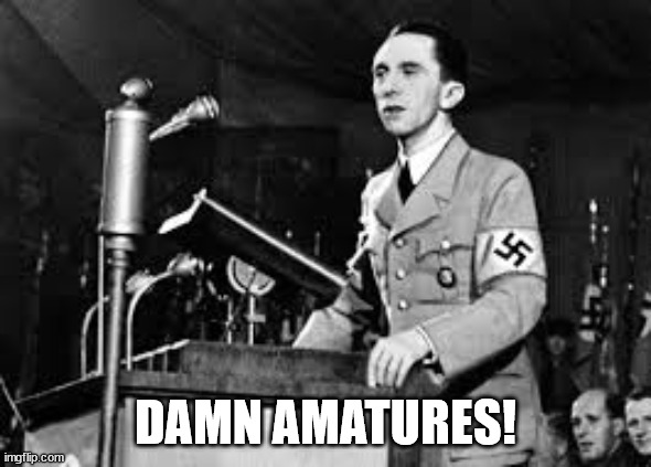 joseph goebbels | DAMN AMATURES! | image tagged in joseph goebbels | made w/ Imgflip meme maker