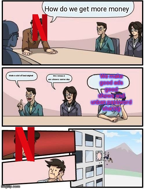 Netflix really | How do we get more money; We make good ads good shows and unban password sharing; Make a lot of bad original; We release are shows same day | image tagged in memes,boardroom meeting suggestion | made w/ Imgflip meme maker