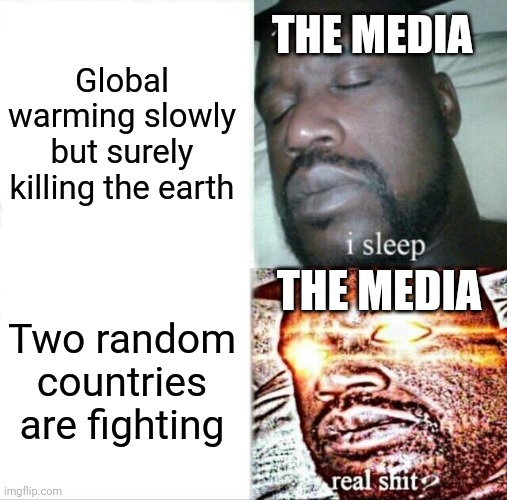 Nobody seems to care about it. | THE MEDIA; Global warming slowly but surely killing the earth; THE MEDIA; Two random countries are fighting | image tagged in memes,sleeping shaq | made w/ Imgflip meme maker