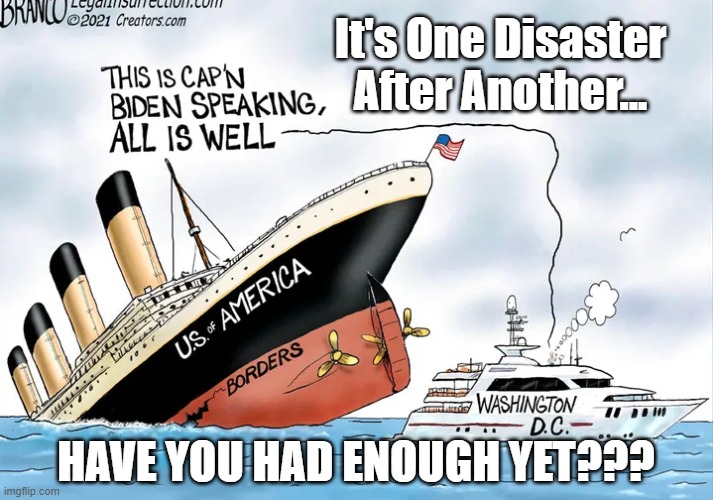 It's One Disaster After Another... HAVE YOU HAD ENOUGH YET??? | image tagged in sinking ship | made w/ Imgflip meme maker