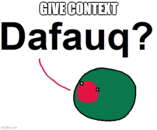 Dafauq? | GIVE CONTEXT | image tagged in dafauq | made w/ Imgflip meme maker
