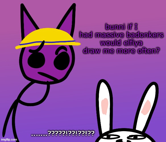 bunni if I had massive badonkers would elfiya draw me more often? .......?????!??!??!?? | image tagged in bunni | made w/ Imgflip meme maker