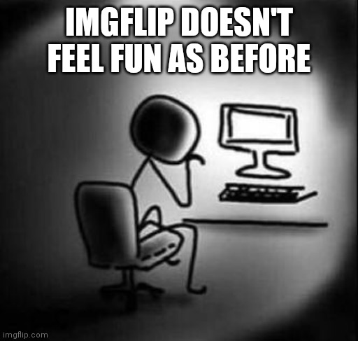 IMGFLIP DOESN'T FEEL FUN AS BEFORE | made w/ Imgflip meme maker