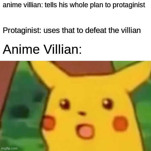Surprised Pikachu |  anime villian: tells his whole plan to protaginist; Protaginist: uses that to defeat the villian; Anime Villian: | image tagged in memes,surprised pikachu | made w/ Imgflip meme maker