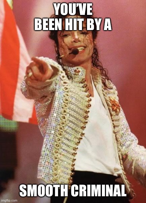 YOU’VE BEEN HIT BY A SMOOTH CRIMINAL | image tagged in michael jackson pointing | made w/ Imgflip meme maker