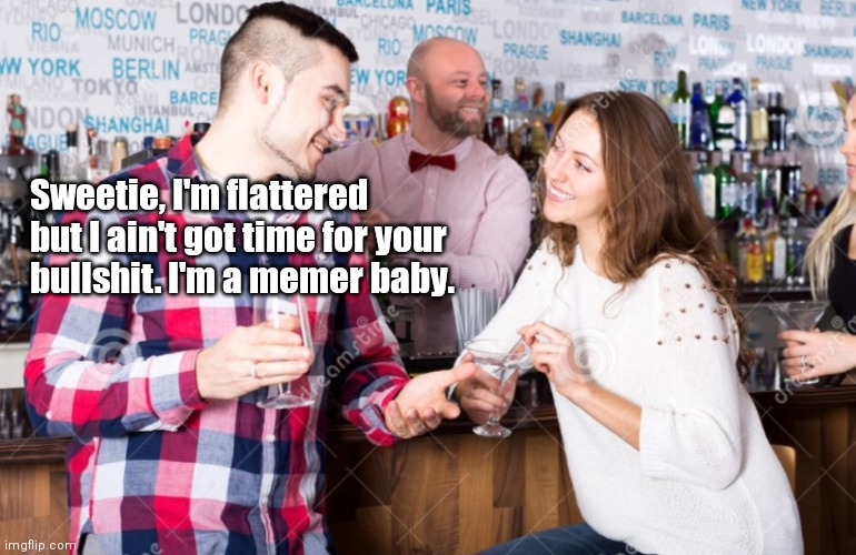 I'm a memer baby | Sweetie, I'm flattered but I ain't got time for your bullshit. I'm a memer baby. | image tagged in funny | made w/ Imgflip meme maker