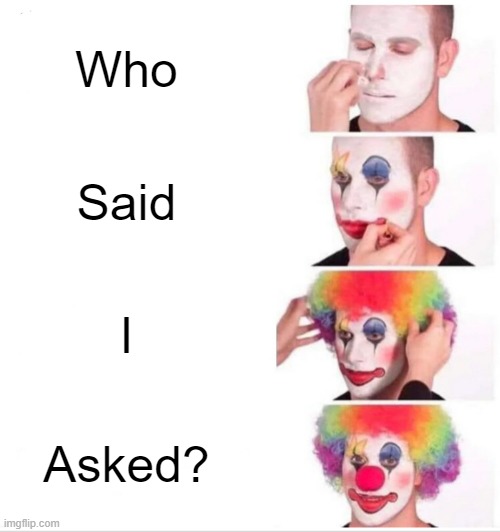 Clown Applying Makeup | Who; Said; I; Asked? | image tagged in memes,clown applying makeup | made w/ Imgflip meme maker