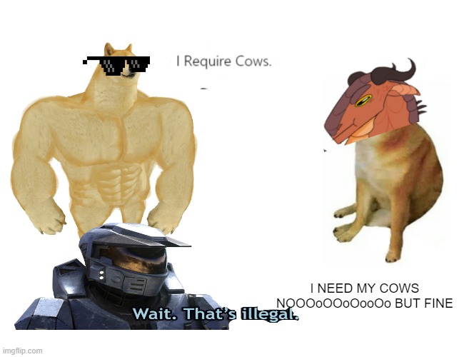 Buff Doge vs. Cheems Meme | I NEED MY COWS NOOOoOOoOooOo BUT FINE | image tagged in memes,buff doge vs cheems | made w/ Imgflip meme maker