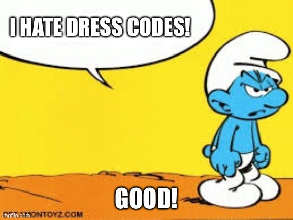 I Hate Dress Codes |  I HATE DRESS CODES! GOOD! | image tagged in smurf,dress code,school | made w/ Imgflip meme maker