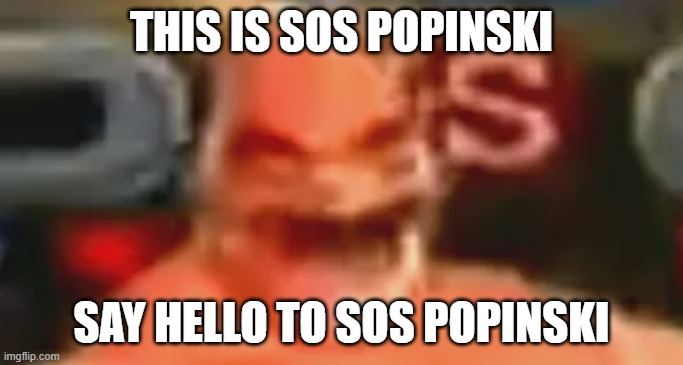 sos popinski | THIS IS SOS POPINSKI; SAY HELLO TO SOS POPINSKI | image tagged in sos popinski | made w/ Imgflip meme maker